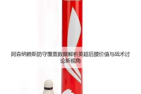 阿森纳赖斯防守覆盖数据解析英超后腰价值与战术讨论新视角
