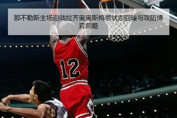 那不勒斯主场迎战拉齐奥奥斯梅恩状态回暖与攻防博弈前瞻