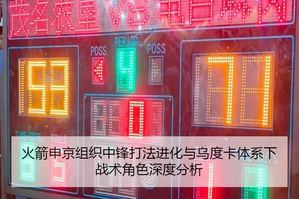 火箭申京组织中锋打法进化与乌度卡体系下战术角色深度分析