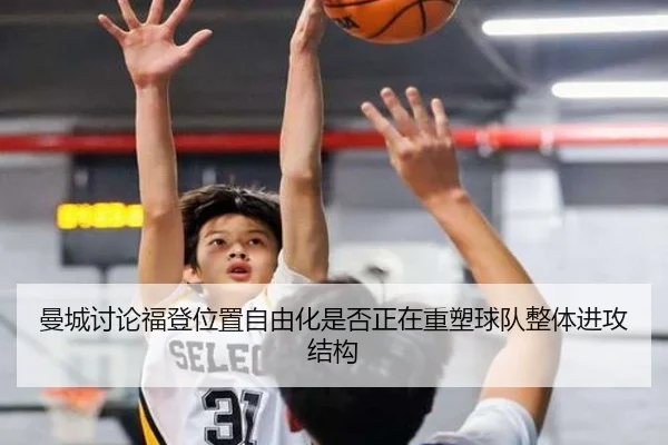 曼城讨论福登位置自由化是否正在重塑球队整体进攻结构